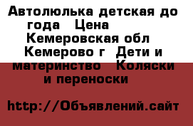 Автолюлька детская до года › Цена ­ 1 100 - Кемеровская обл., Кемерово г. Дети и материнство » Коляски и переноски   